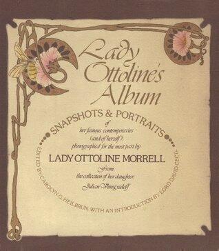 Lady Ottoline's Album: Snapshots and Portraits of Her Famous Contemporaries (and of Herself), Photographed for the Most Part by Lady Ottoline Morrell ... of Her Daughter, Julian Vinogradoff