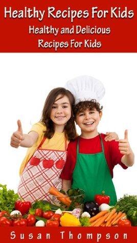 Healthy Recipes For Kids: 31 Healthy And Delicious Recipes For Kids