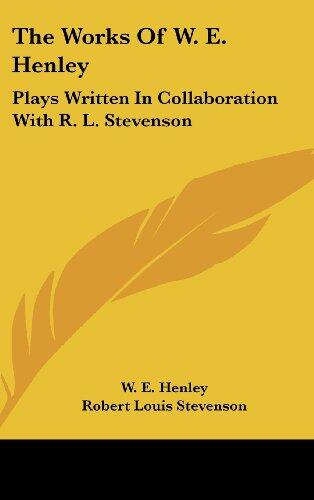 The Works of W. E. Henley: Plays Written in Collaboration with R. L. Stevenson