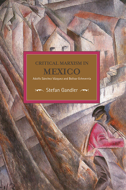 Critical Marxism in Mexico: Adolfo Sánchez Vázquez and Bolívar Echeverría