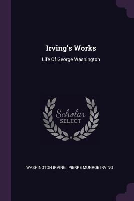 Irving's Works: Life Of George Washington