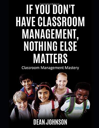 If You Don't Have Classroom Management, Nothing Else Matters: Classroom Management Mastery