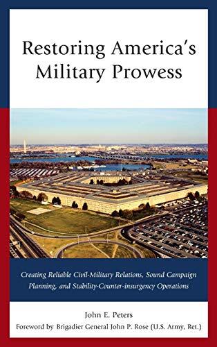 Restoring America's Military Prowess: Creating Reliable Civil-Military Relations, Sound Campaign Planning and Stability-Counter-Insurgency Operations
