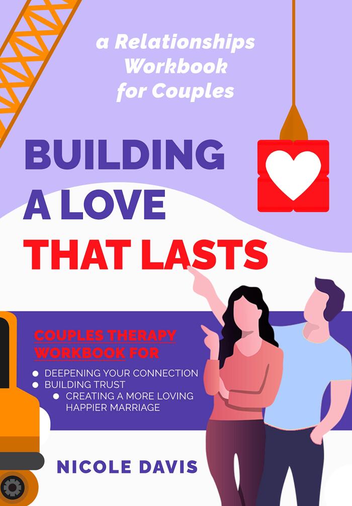 Building a Love that Lasts: Couples Therapy Workbook for Deepening Your Connection, Building Trust, Creating a More Loving Happier Marriage: a Relationships Workbook for Couples