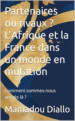 Partenaires ou rivaux ? L’Afrique et la France dans un monde en mutation: Comment sommes-nous arrivés là ?