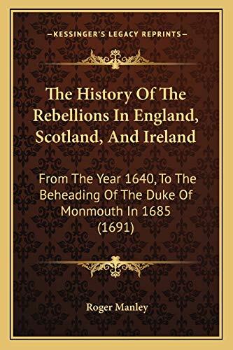 The History Of The Rebellions In England, Scotland, And Ireland: From The Year 1640, To The Beheading Of The Duke Of Monmouth In 1685