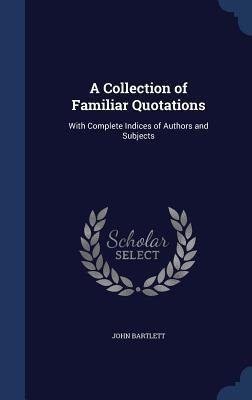 A Collection of Familiar Quotations: With Complete Indices of Authors and Subjects