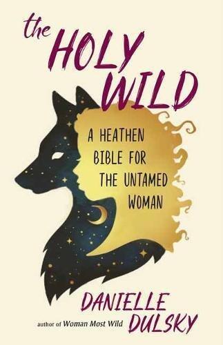 The Holy Wild (A Heathen Bible for the Untamed Woman)