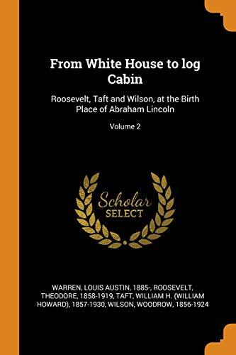 From White House to log Cabin: Roosevelt, Taft and Wilson, at the Birth Place of Abraham Lincoln; Volume 2