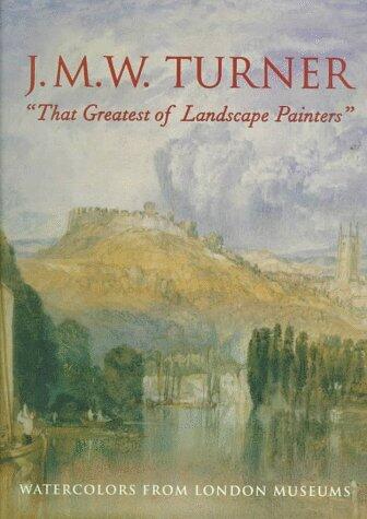 J.M.W. Turner: That Greatest of Landscape Painters, Watercolors from London Museums
