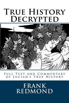 True History Decrypted: Full Text and Commentary of Lucian's True History