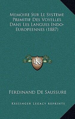 Memoire Sur Le Systeme Primitif Des Voyelles Dans Les Langues Indo-Europeennes (1887)