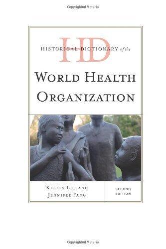 Historical Dictionary of the World Health Organization (Historical Dictionaries of International Organizations) by Kelley Lee Professor of Global Health Simon Fraser University