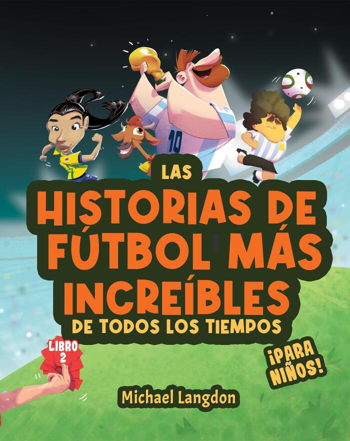 Las historias de fútbol más increíbles de todos los tiempos - ¡para niños! Libro 2: Messi, Marta y otros momentos únicos e inspiradores del deporte
