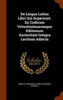 De Lingua Latina Libri Qui Supersunt. Ex Codicum Vetustissimarumque Editionum Auctoritate Integra Lectione Adiecta
