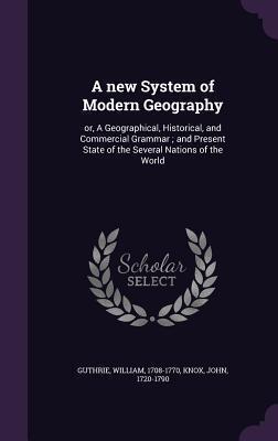 A new System of Modern Geography: or, A Geographical, Historical, and Commercial Grammar ; and Present State of the Several Nations of the World