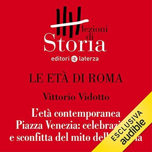 Le età di Roma - L'età contemporanea. Piazza Venezia, celebrazione e sconfitta del mito della patria