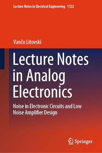 Lecture Notes in Analog Electronics: Noise in Electronic Circuits and Low Noise Amplifier Design