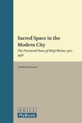Sacred Space in the Modern City: The Fractured Pasts of Meiji Shrine, 1912-1958