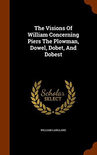 The Visions Of William Concerning Piers The Plowman, Dowel, Dobet, And Dobest