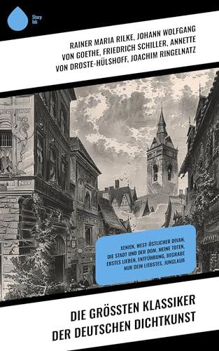 Die größten Klassiker der deutschen Dichtkunst: Xenien, West-östlicher Divan, Die Stadt und der Dom, Meine Toten, Erstes Lieben, Entführung, Begrabe nur dein Liebstes, Junglaub