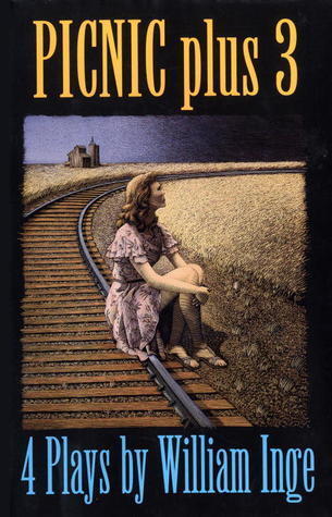 Picnic Plus 3 : 4 Plays by William Inge - Come Back, Little Sheba; Picnic; Bus Stop; The Dark at the Top of the Stairs