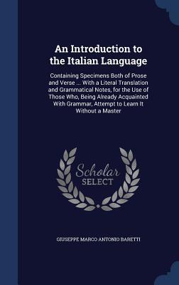 An Introduction to the Italian Language: Containing Specimens Both of Prose and Verse ... With a Literal Translation and Grammatical Notes, for the ... Grammar, Attempt to Learn It Without a Master