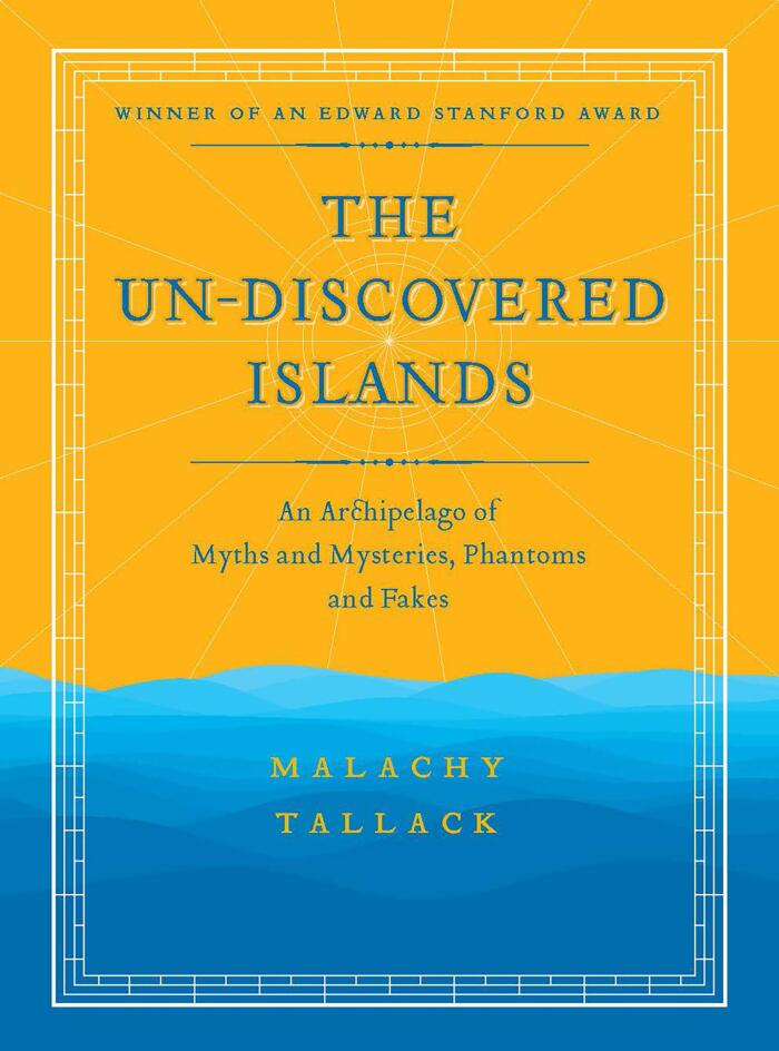 The Un-Discovered Islands: An Archipelago of Myths and Mysteries, Phantoms and Fakes - Winner of an Edward Stanford Award - New Edition
