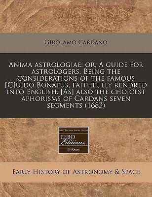 Anima Astrologiae: Or, A Guide for Astrologers (The Considerations of the Famous Guido Bonatus)