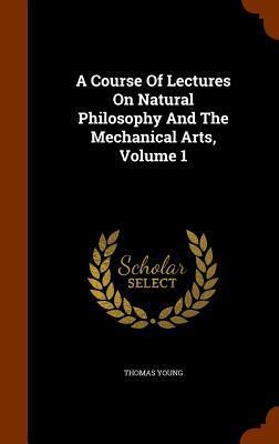 A Course Of Lectures On Natural Philosophy And The Mechanical Arts, Volume 1