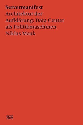 Servermanifest: Architektur der Aufklärung: Data Center als Politikmaschinen (Hatje Cantz Text 13)