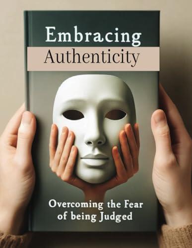 Embracing Authenticity: Overcoming the Fear of Being Judged: Guide to Overcoming Social Anxiety | Building Meaningful Connections | Finding Fulfillment in Life | Self-Help Vibes
