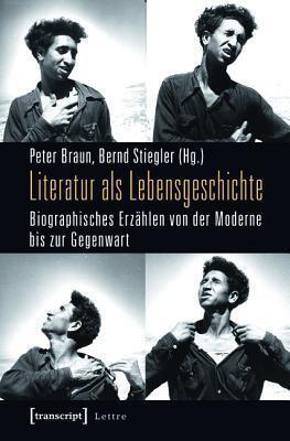 Literatur ALS Lebensgeschichte: Biographisches Erz�hlen Von Der Moderne Bis Zur Gegenwart