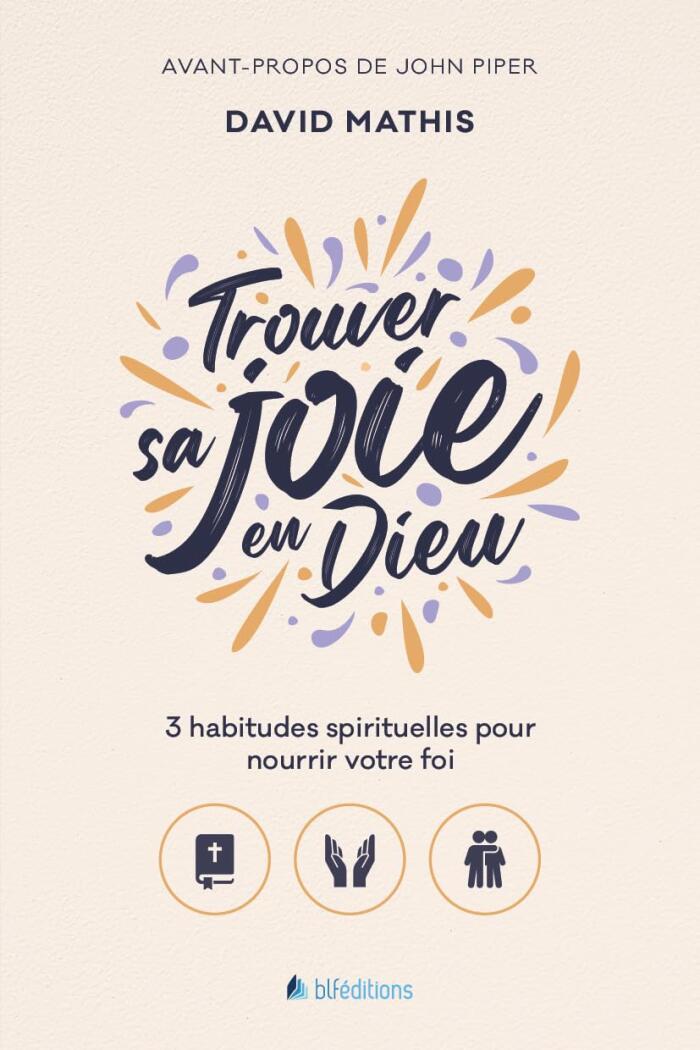 Trouver Sa Joie En Dieu: 3 Habitudes Spirituelles Pour Nourrir Votre Foi