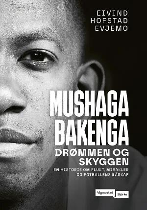 Mushaga Bakenga - drømmen og skyggen : en historie om flukt, mirakler og fotballens råskap