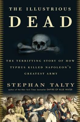 Illustrious Dead: The Terrifying Story of How Typhus Killed Napoleon's Greatest Army