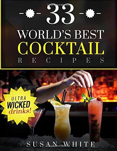 33 World's Best Cocktail Recipes: Quick & Easy Recipes For Making Wicked Cocktails That Will Rock Your World