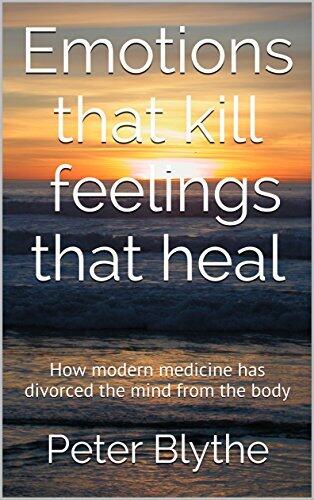 Emotions that kill feelings that heal: How modern medicine has divorced the mind from the body