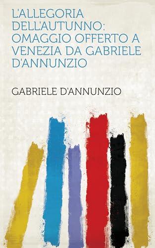 L'allegoria Dell'autunno: Omaggio Offerto a Venezia Da Gabriele D'annunzio