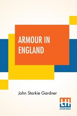 Armour in England: From the Earliest Times to the Reign of James the First, with Firearms and Gunlocks
