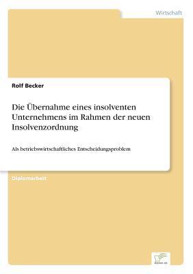 Die Übernahme eines insolventen Unternehmens im Rahmen der neuen Insolvenzordnung: Als betriebswirtschaftliches Entscheidungsproblem