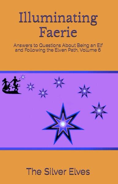 Illuminating Faerie: Answers to Questions About Being an Elf and Following the Elven Path (Volume 6)