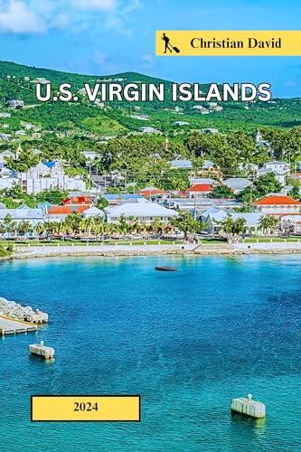U.S Virgin Islands Travel Guide 2024: A handbook for discovering coastal havens, travel schedules, intimate getaways, cultural celebrations, thrilling ... allure.