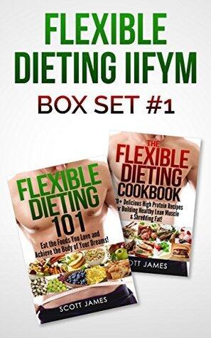 Flexible Dieting IIFYM Box Set #1 Flexible Dieting 101 + The Flexible Dieting Cookbook: 160 Delicious High Protein Recipes for Building Healthy Lean Muscle ... Recipes, Carb Cycling, Calorie Counting)