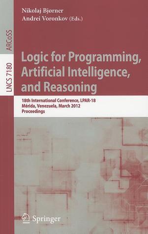 Logic for Programming, Artificial Intelligence, and Reasoning: 18th International Conference, LPAR-18, Merida, Venezuela, March 11-15, 2012, Proceedings