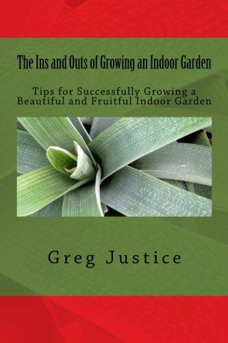 The Ins and Outs of Growing an Indoor Garden: Tips for Successfully Growing a Beautiful and Fruitful Indoor Garden