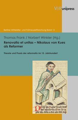 Renovatio et unitas - Nikolaus von Kues als Reformer: Theorie und Praxis der Reformatio im 15. Jahrhundert (Berliner Mittelalter- und Fruehneuzeitforschung, 13)