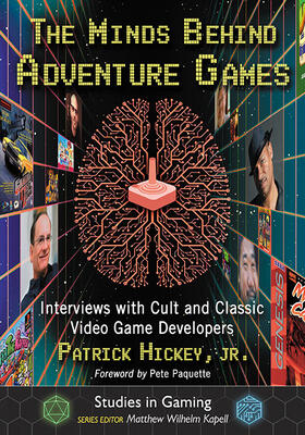The Minds Behind Adventure Games: Interviews with Cult and Classic Video Game Developers
