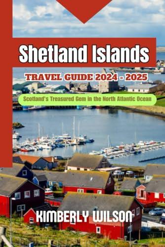 Shetland Islands Travel Guide 2024 - 2025: Scotland's Treasured Gem in the North Atlantic Ocean