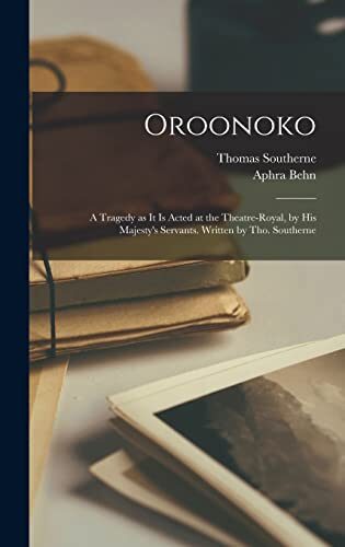 Oroonoko: a Tragedy as It is Acted at the Theatre-Royal, by His Majesty's Servants. Written by Tho. Southerne